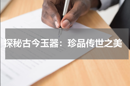  探秘古今玉器：珍品传世之美