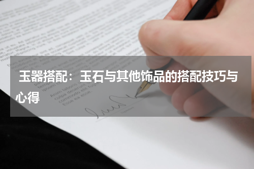  玉器搭配：玉石与其他饰品的搭配技巧与心得