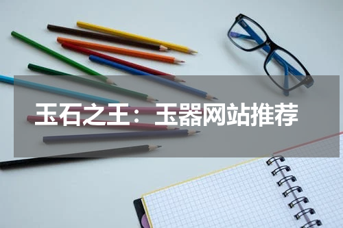  玉石之王：玉器网站推荐
