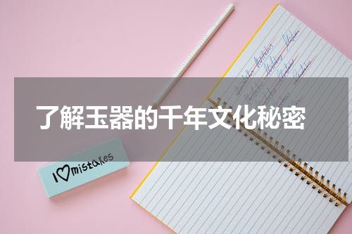  了解玉器的千年文化秘密