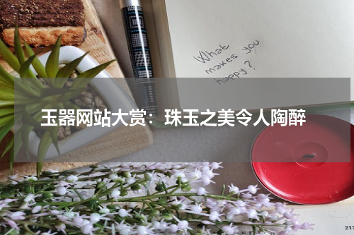  玉器网站大赏：珠玉之美令人陶醉