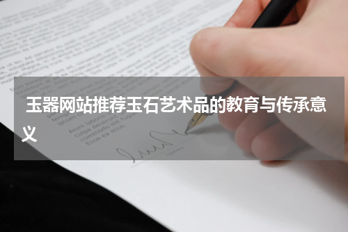 玉器网站推荐玉石艺术品的教育与传承意义
