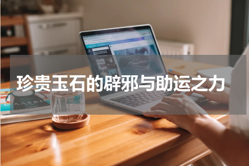  珍贵玉石的辟邪与助运之力