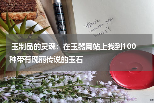  玉制品的灵魂：在玉器网站上找到100种带有瑰丽传说的玉石