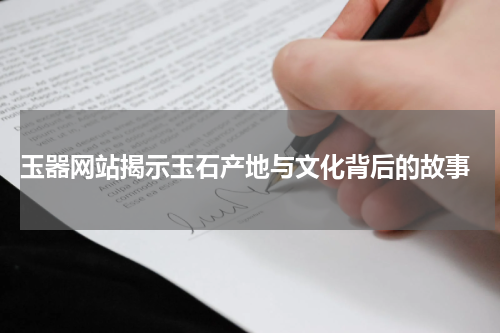  玉器网站揭示玉石产地与文化背后的故事