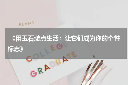  《用玉石装点生活：让它们成为你的个性标志》