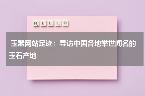  玉器网站足迹：寻访中国各地举世闻名的玉石产地