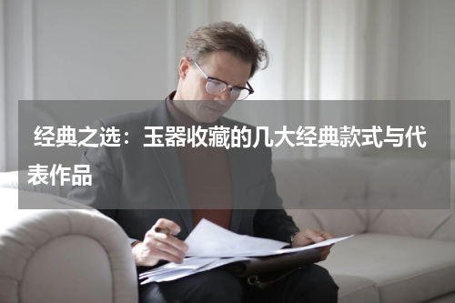  经典之选：玉器收藏的几大经典款式与代表作品