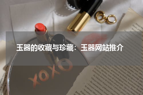  玉器的收藏与珍藏：玉器网站推介