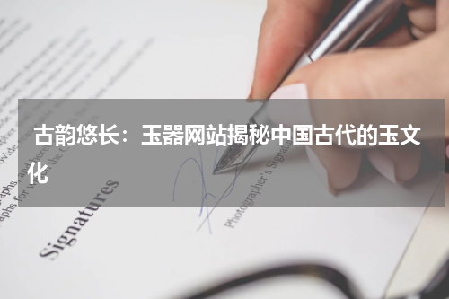  古韵悠长：玉器网站揭秘中国古代的玉文化