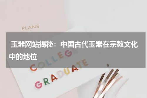 玉器网站揭秘：中国古代玉器在宗教文化中的地位