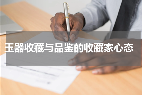  玉器收藏与品鉴的收藏家心态