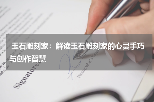  玉石雕刻家：解读玉石雕刻家的心灵手巧与创作智慧