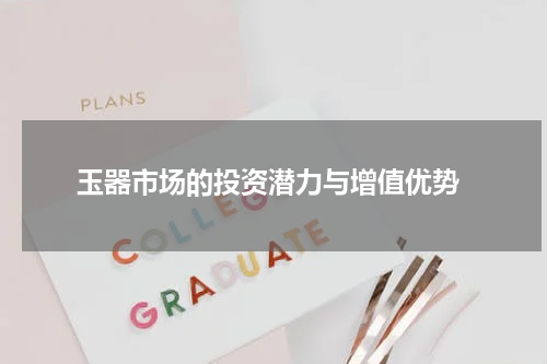  玉器市场的投资潜力与增值优势
