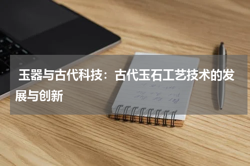  玉器与古代科技：古代玉石工艺技术的发展与创新