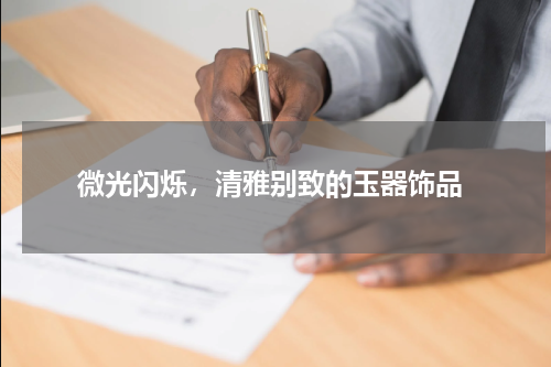  微光闪烁，清雅别致的玉器饰品
