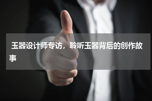  玉器设计师专访，聆听玉器背后的创作故事
