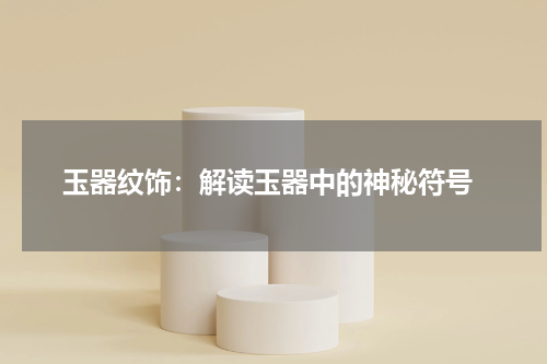  玉器纹饰：解读玉器中的神秘符号