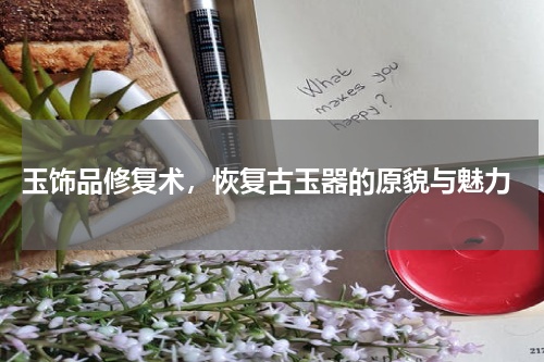  玉饰品修复术，恢复古玉器的原貌与魅力
