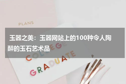  玉器之美：玉器网站上的100种令人陶醉的玉石艺术品