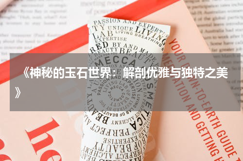  《神秘的玉石世界：解剖优雅与独特之美》