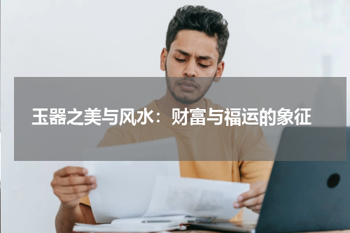  玉器之美与风水：财富与福运的象征