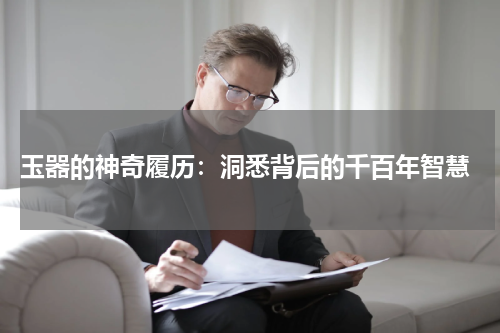  玉器的神奇履历：洞悉背后的千百年智慧