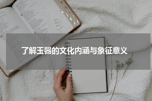  了解玉器的文化内涵与象征意义