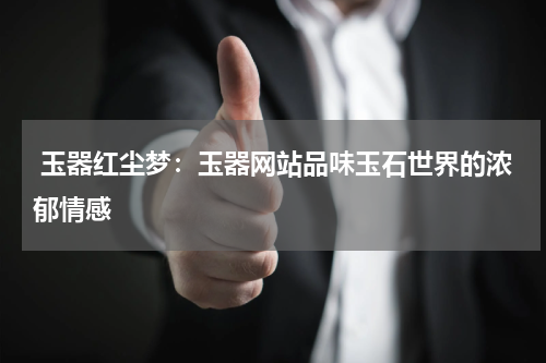  玉器红尘梦：玉器网站品味玉石世界的浓郁情感
