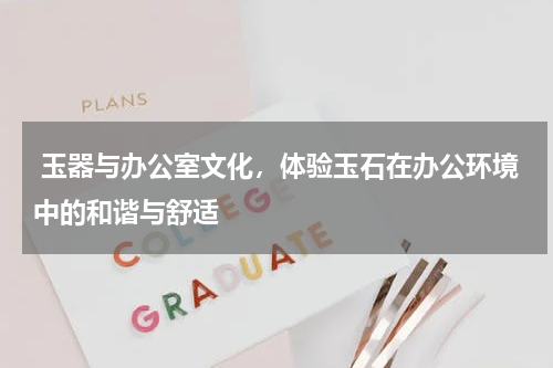  玉器与办公室文化，体验玉石在办公环境中的和谐与舒适