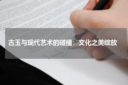  古玉与现代艺术的碰撞：文化之美绽放