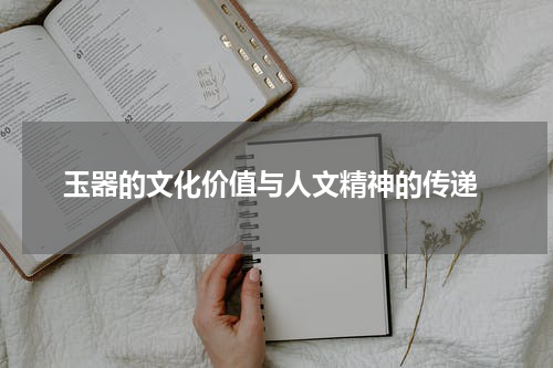  玉器的文化价值与人文精神的传递