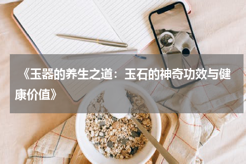  《玉器的养生之道：玉石的神奇功效与健康价值》