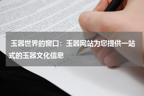  玉器世界的窗口：玉器网站为您提供一站式的玉器文化信息