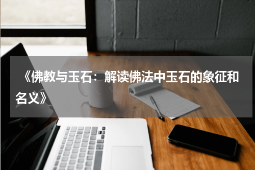  《佛教与玉石：解读佛法中玉石的象征和名义》
