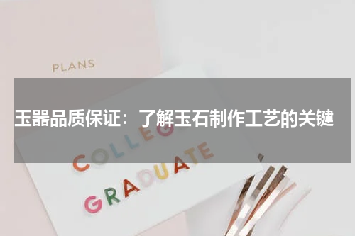  玉器品质保证：了解玉石制作工艺的关键