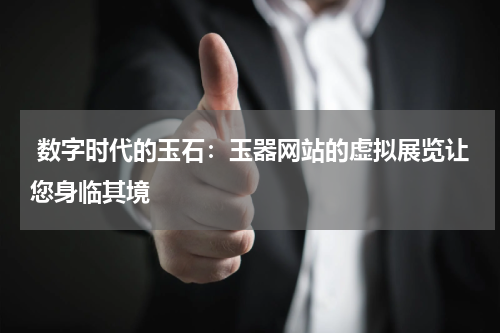 数字时代的玉石：玉器网站的虚拟展览让您身临其境