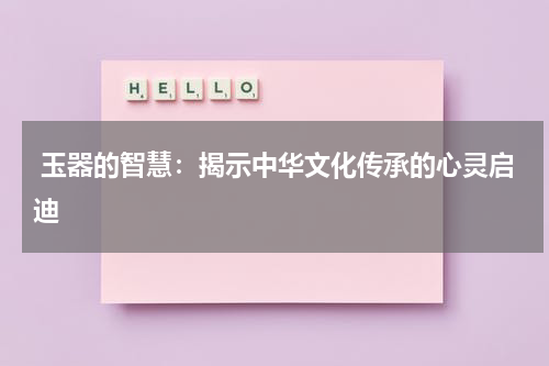  玉器的智慧：揭示中华文化传承的心灵启迪