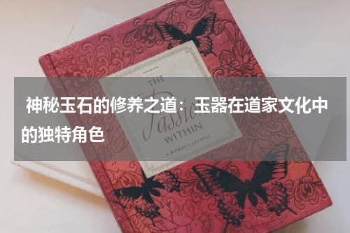  神秘玉石的修养之道：玉器在道家文化中的独特角色