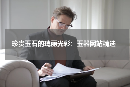  珍贵玉石的瑰丽光彩：玉器网站精选