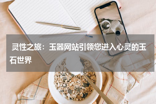  灵性之旅：玉器网站引领您进入心灵的玉石世界