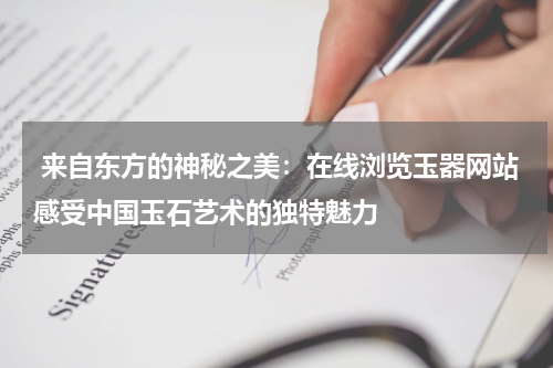  来自东方的神秘之美：在线浏览玉器网站感受中国玉石艺术的独特魅力