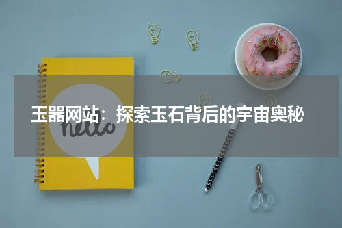  玉器网站：探索玉石背后的宇宙奥秘