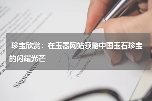  珍宝欣赏：在玉器网站领略中国玉石珍宝的闪耀光芒