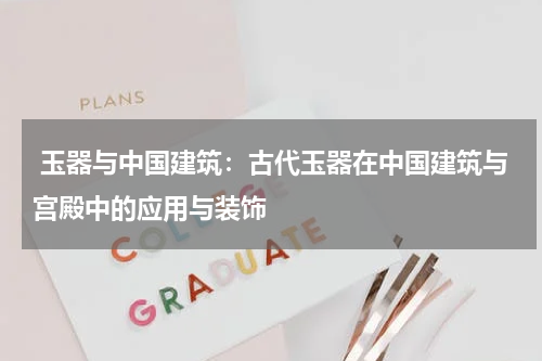  玉器与中国建筑：古代玉器在中国建筑与宫殿中的应用与装饰