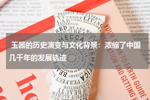  玉器的历史演变与文化背景：浓缩了中国几千年的发展轨迹