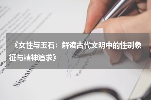  《女性与玉石：解读古代文明中的性别象征与精神追求》