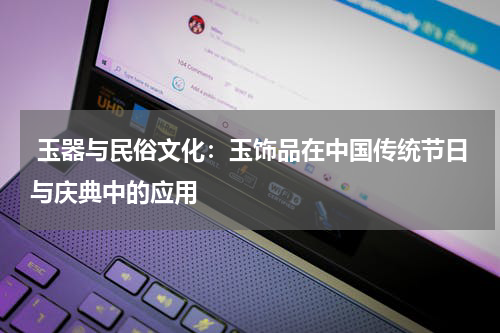  玉器与民俗文化：玉饰品在中国传统节日与庆典中的应用