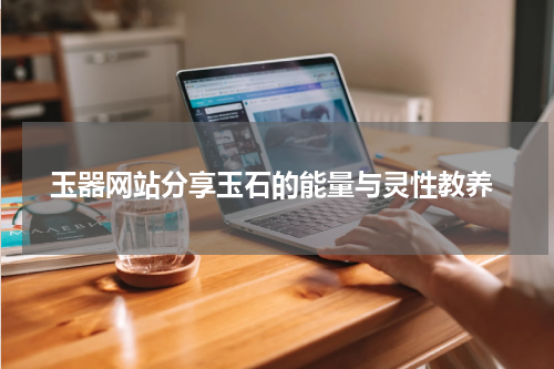  玉器网站分享玉石的能量与灵性教养