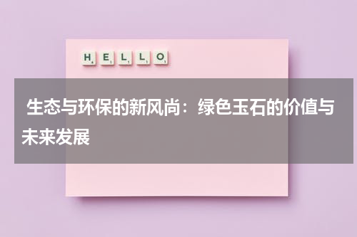  生态与环保的新风尚：绿色玉石的价值与未来发展